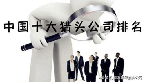 中国排名前十的猎头公司是(中国高端猎头公司排名前十)插图1