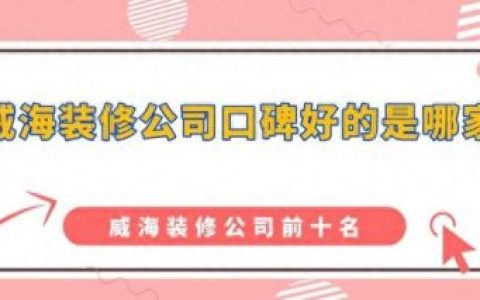 威海装修排名前十(威海室内装潢排行)