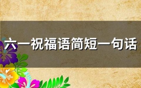 六一祝福超短(祝福小朋友六一的话)