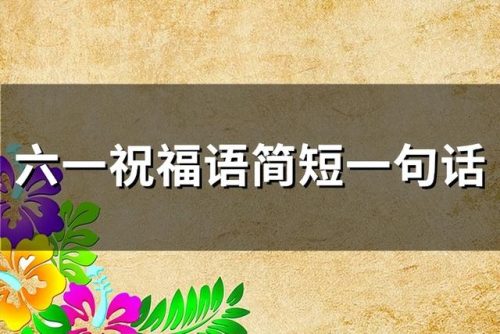 六一祝福超短(祝福小朋友六一的话)插图