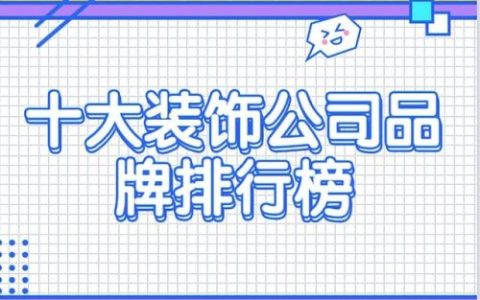 家装饰公司排名前十(前十大家装公司排名)