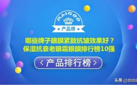 玻尿酸眼霜排名前十(国内最好用的十大眼霜排名)