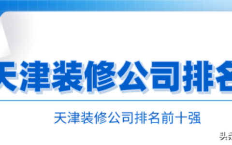 天津装修公司的排行榜(天津装饰公司一览表)