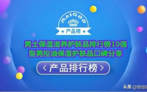 男士保湿水排行榜10强(男生脸干用什么补水)