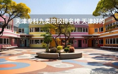 天津专科学校排行榜(天津职业学校排名)