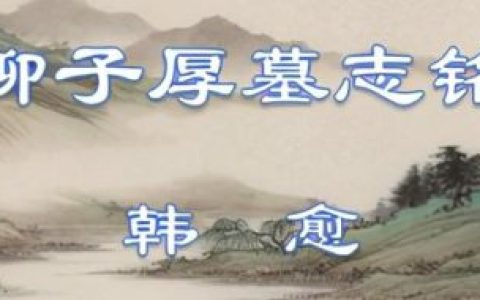 柳子厚墓志铭(柳子厚墓志铭全文概括的主旨)